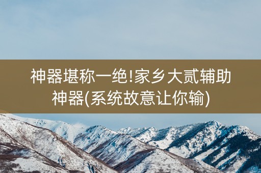 神器堪称一绝!家乡大贰辅助神器(系统故意让你输)