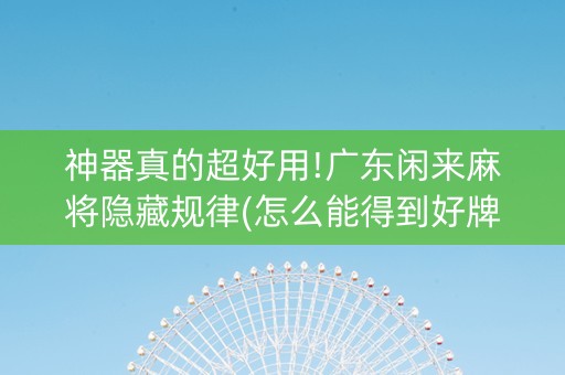 神器真的超好用!广东闲来麻将隐藏规律(怎么能得到好牌)