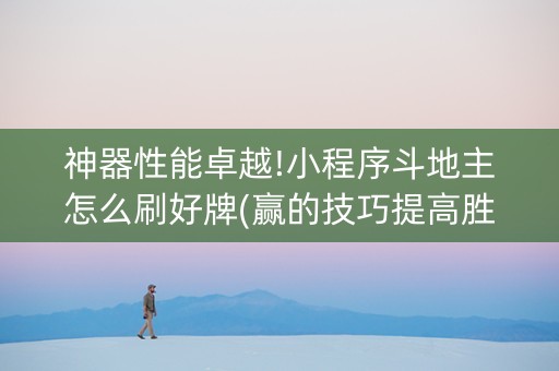 神器性能卓越!小程序斗地主怎么刷好牌(赢的技巧提高胜率)