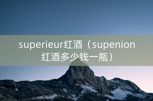 superieur红酒（supenion红酒多少钱一瓶）