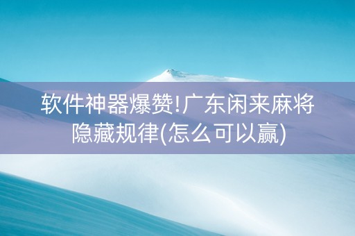 软件神器爆赞!广东闲来麻将隐藏规律(怎么可以赢)