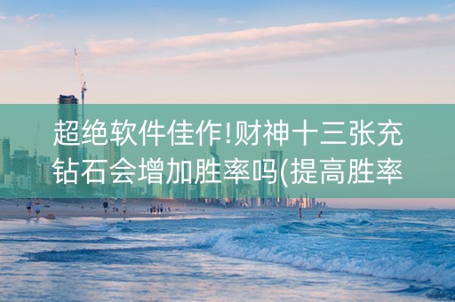 超绝软件佳作!财神十三张充钻石会增加胜率吗(提高胜率办法)