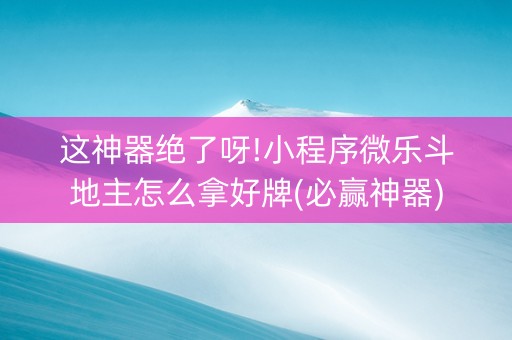 这神器绝了呀!小程序微乐斗地主怎么拿好牌(必赢神器)
