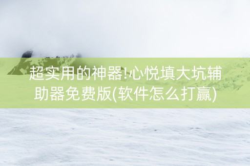 超实用的神器!心悦填大坑辅助器免费版(软件怎么打赢)