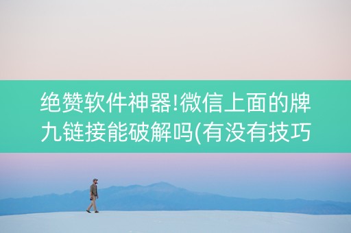 绝赞软件神器!微信上面的牌九链接能破解吗(有没有技巧)