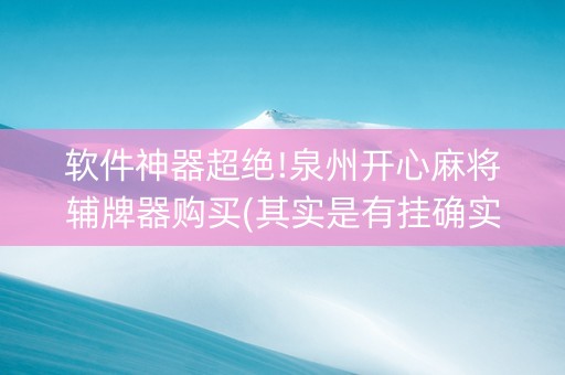 软件神器超绝!泉州开心麻将辅牌器购买(其实是有挂确实有挂)