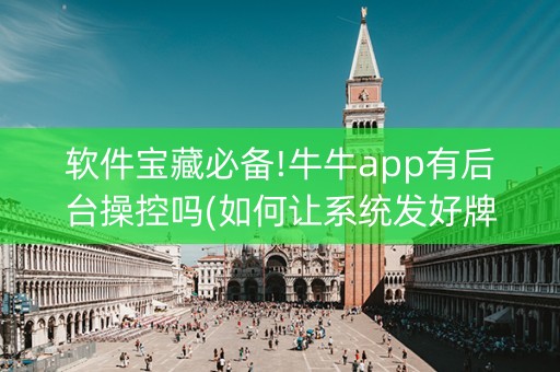 软件宝藏必备!牛牛app有后台操控吗(如何让系统发好牌)
