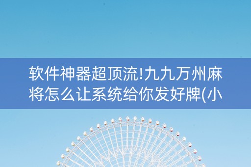 软件神器超顶流!九九万州麻将怎么让系统给你发好牌(小程序控牌器)