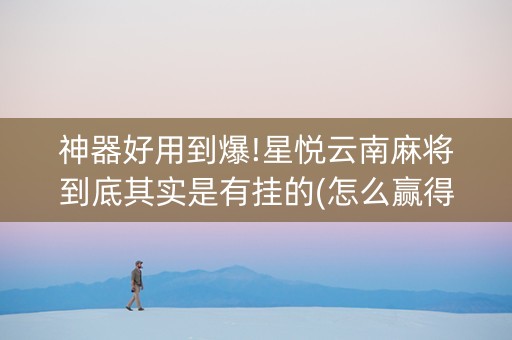 神器好用到爆!星悦云南麻将到底其实是有挂的(怎么赢得多)