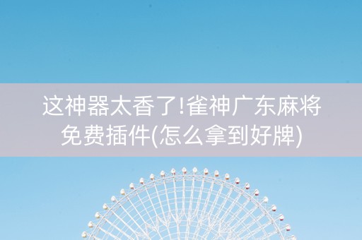 这神器太香了!雀神广东麻将免费插件(怎么拿到好牌)