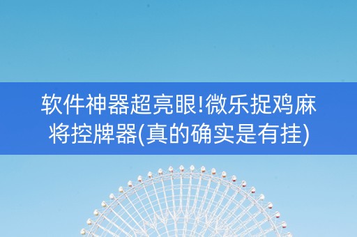 软件神器超亮眼!微乐捉鸡麻将控牌器(真的确实是有挂)