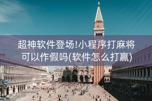超神软件登场!小程序打麻将可以作假吗(软件怎么打赢)