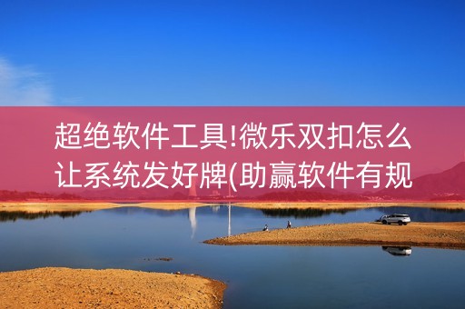 超绝软件工具!微乐双扣怎么让系统发好牌(助赢软件有规律吗)