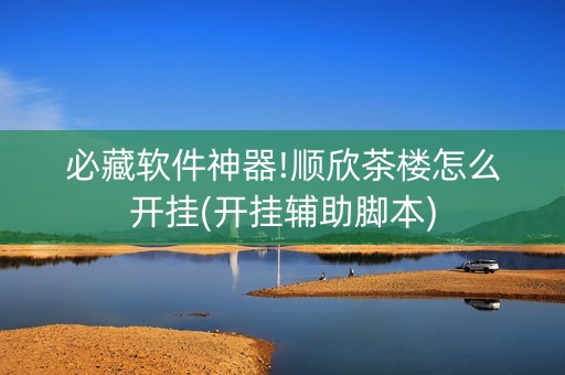 必藏软件神器!顺欣茶楼怎么开挂(开挂辅助脚本)