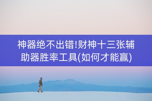 神器绝不出错!财神十三张辅助器胜率工具(如何才能赢)