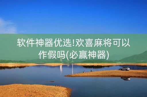 软件神器优选!欢喜麻将可以作假吗(必赢神器)