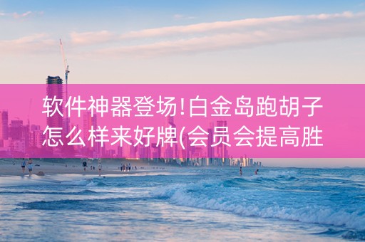 软件神器登场!白金岛跑胡子怎么样来好牌(会员会提高胜率吗)