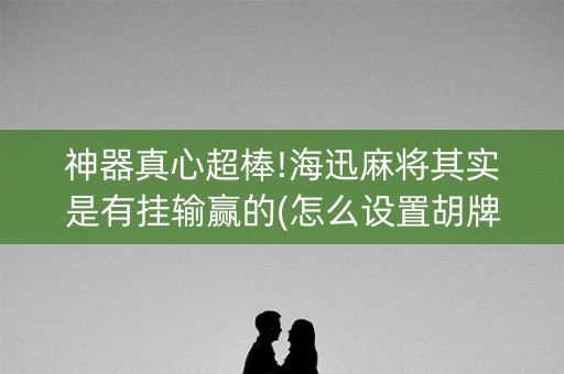 神器真心超棒!海迅麻将其实是有挂输赢的(怎么设置胡牌)