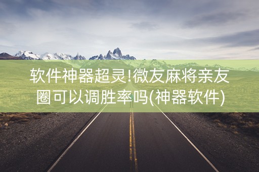 软件神器超灵!微友麻将亲友圈可以调胜率吗(神器软件)