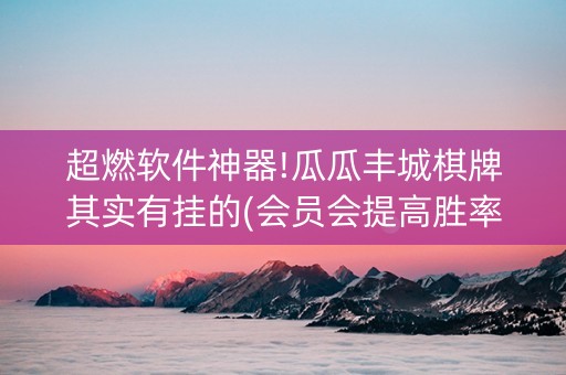超燃软件神器!瓜瓜丰城棋牌其实有挂的(会员会提高胜率吗)