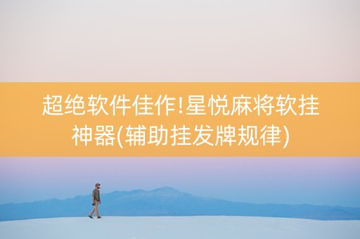超绝软件佳作!星悦麻将软挂神器(辅助挂发牌规律)