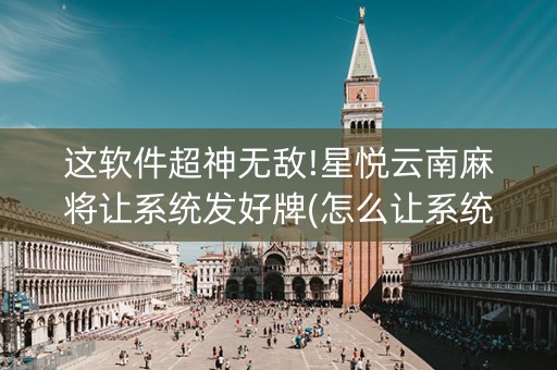 这软件超神无敌!星悦云南麻将让系统发好牌(怎么让系统给自己好牌)