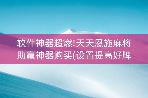 软件神器超燃!天天恩施麻将助赢神器购买(设置提高好牌几率)