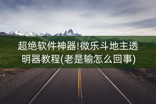 超绝软件神器!微乐斗地主透明器教程(老是输怎么回事)