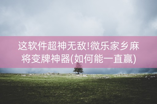 这软件超神无敌!微乐家乡麻将变牌神器(如何能一直赢)