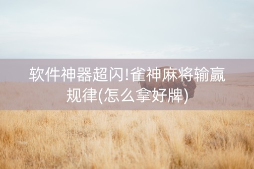 软件神器超闪!雀神麻将输赢规律(怎么拿好牌)