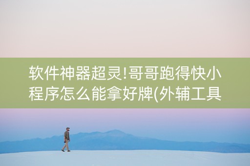 软件神器超灵!哥哥跑得快小程序怎么能拿好牌(外辅工具)