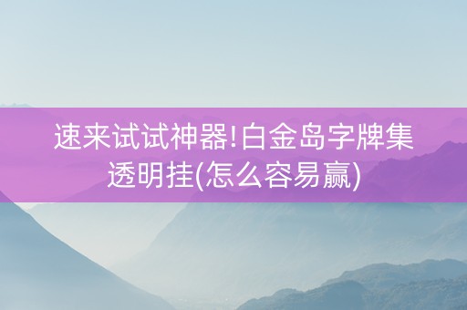 速来试试神器!白金岛字牌集透明挂(怎么容易赢)