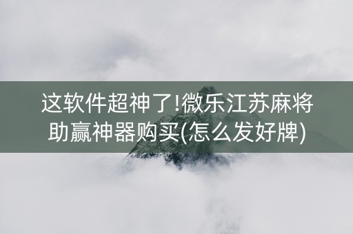 这软件超神了!微乐江苏麻将助赢神器购买(怎么发好牌)