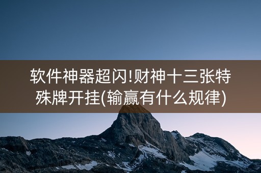 软件神器超闪!财神十三张特殊牌开挂(输赢有什么规律)