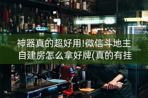 神器真的超好用!微信斗地主自建房怎么拿好牌(真的有挂确实有挂)