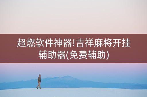 超燃软件神器!吉祥麻将开挂辅助器(免费辅助)