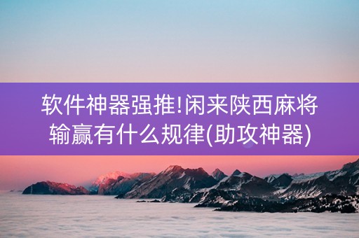 软件神器强推!闲来陕西麻将输赢有什么规律(助攻神器)