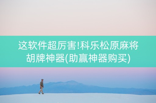 这软件超厉害!科乐松原麻将胡牌神器(助赢神器购买)