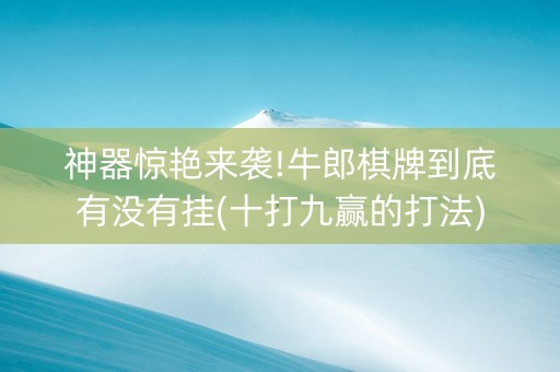 神器惊艳来袭!牛郎棋牌到底有没有挂(十打九赢的打法)