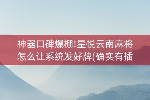 神器口碑爆棚!星悦云南麻将怎么让系统发好牌(确实有插件吗)