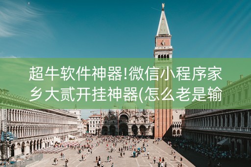 超牛软件神器!微信小程序家乡大贰开挂神器(怎么老是输)