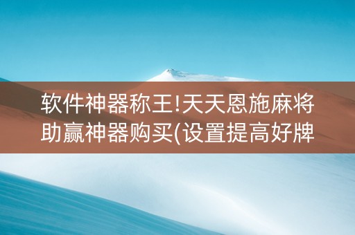 软件神器称王!天天恩施麻将助赢神器购买(设置提高好牌几率)