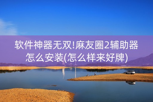 软件神器无双!麻友圈2辅助器怎么安装(怎么样来好牌)