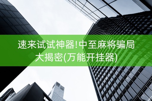 速来试试神器!中至麻将骗局大揭密(万能开挂器)