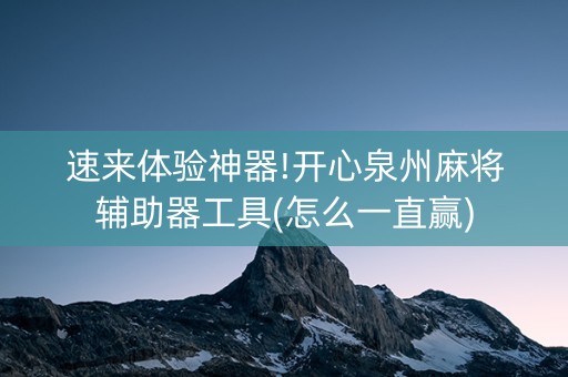 速来体验神器!开心泉州麻将辅助器工具(怎么一直赢)
