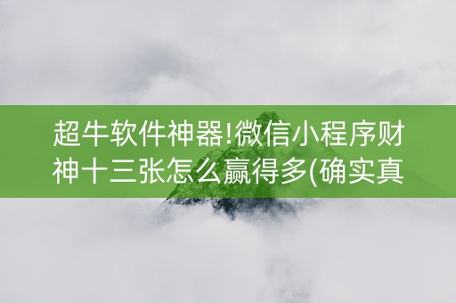 超牛软件神器!微信小程序财神十三张怎么赢得多(确实真的有挂)