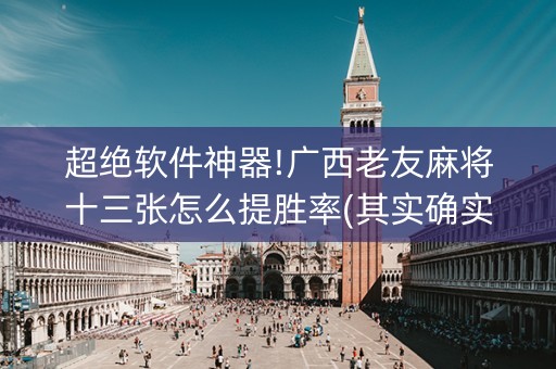 超绝软件神器!广西老友麻将十三张怎么提胜率(其实确实有挂)