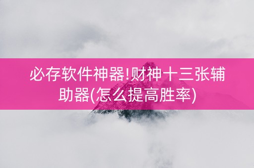 必存软件神器!财神十三张辅助器(怎么提高胜率)
