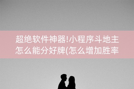 超绝软件神器!小程序斗地主怎么能分好牌(怎么增加胜率)