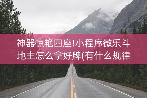 神器惊艳四座!小程序微乐斗地主怎么拿好牌(有什么规律)